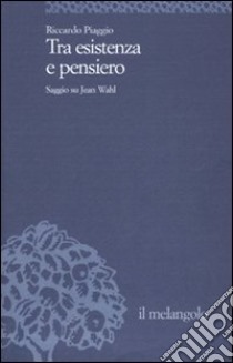 Tra esistenza e pensiero. Saggio su Jean Wahl libro di Piaggio Riccardo