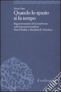 Quando lo spazio si fa tempo. Rappresentazioni di Gerusalemme nella letteratura israeliana. David Shahar e Abraham B. Yehoshua libro di Lissa Anna