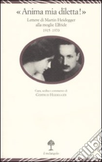 «Anima mia, diletta!». Lettere di Martin Heidegger alla moglie Elfride (1915-1970) libro di Heidegger G. (cur.)