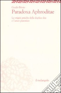 Paradoxa Aphroditae. Le origini antiche della duplice dea e l'amor platonico libro di Brivio Guido