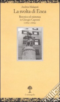 La svolta di Enea. Retorica ed esistenza in Giorgio Caproni (1932-1956) libro di Malaguti Andrea