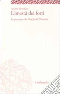 L'onestà dei forti. La potenza nella filosofia di Nietzsche libro di Spreafico Andrea