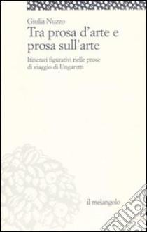 Tra prosa d'arte e prosa sull'arte. Itinerari figurativi nelle prose di viaggio di Ungaretti libro di Nuzzo Giulia