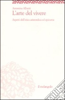 L'arte del vivere. Aspetti dell'etica aristotelica ed epicurea libro di Alberti Antonina