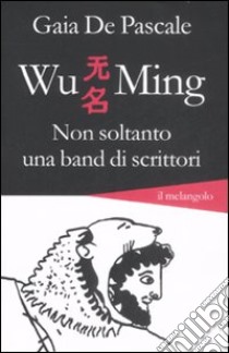 Wu Ming. Non soltanto una band di scrittori libro di De Pascale Gaia