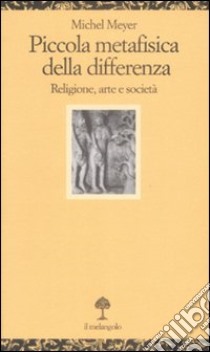 Piccola metafisica della differenza. Religione, arte e società libro di Meyer Michel