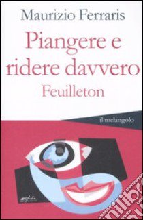 Piangere e ridere davvero. Feuilleton libro di Ferraris Maurizio