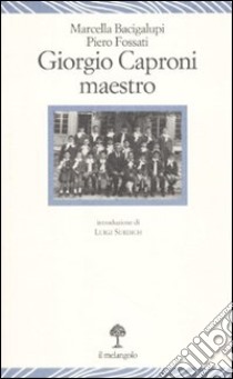 Giorgio Caproni maestro libro di Bacigalupi Marcella; Fossati Piero