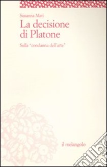 La decisione di Platone. Sulla «condanna dell'arte» libro di Mati Susanna