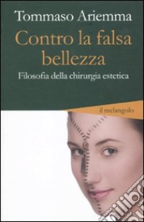 Contro la falsa bellezza. Filosofia della chirurgia estetica libro di Ariemma Tommaso