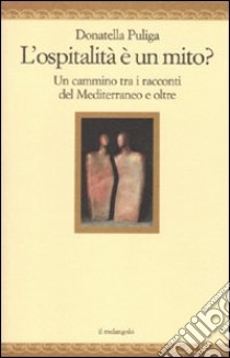 L'ospitalità è un mito? Un cammino tra i racconti del Mediterraneo e oltre libro di Puliga Donatella