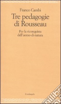 Le Tre pedagogie di Rousseau. Per la riconquista dell'uomo-di-natura libro di Cambi Franco