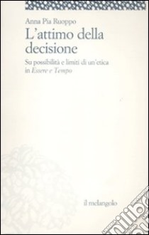 L'attimo della decisione. Su possibilità e limiti di un'etica in «Essere e tempo» libro di Ruoppo Anna P.