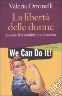 La libertà delle donne. Contro il femminismo moralista libro di Ottonelli Valeria