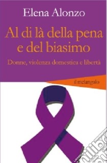 Al di là della pena e del biasimo. Donne, violenza domestica e libertà libro di Alonzo Elena