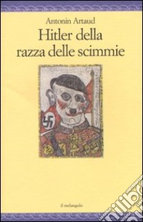 Hitler della razza delle scimmie. Sulla deportazione e altri scritti libro di Artaud Antonin; Crapiz S. (cur.)