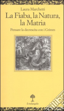 La fiaba, la natura, la matria. Pensare la decrescita con i Grimm libro di Marchetti Laura