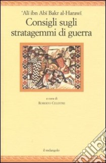 Consigli sugli stratagemmi di guerra. Testo arabo a fronte libro di Al-Harawi Ali ibn Abi Bakr; Celestre R. (cur.)