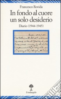 In fondo al cuore un solo desiderio. Diario (1944-1945) libro di Rovida Francesco; Boccardo G. B. (cur.)