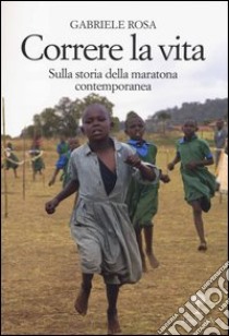 Correre la vita. Sulla storia della maratona contemporanea libro di Rosa Gabriele