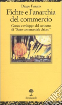 Fichte e l'anarchia del commercio. Genesi e sviluppo di «Stato commerciale chiuso» libro di Fusaro Diego