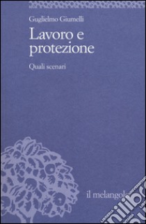 Lavoro e protezione. Quali scenari libro di Giumelli Guglielmo