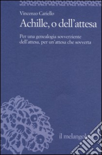 Achille, o dell'attesa. Per una genealogia sovverziente dell'attesa, per un'attesa che sovverta libro di Cariello Vincenzo