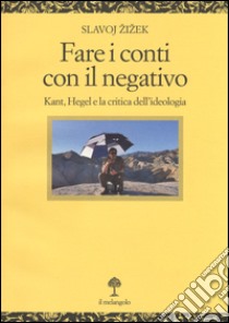 Fare i conti con il negativo. Kant, Hegel e la critica dell'ideologia libro di Zizek Slavoj