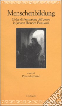 Menschenbildung. L'idea di formazione dll'uomo. Johann Heinrich Pestalozzi libro di Levrero P. (cur.)