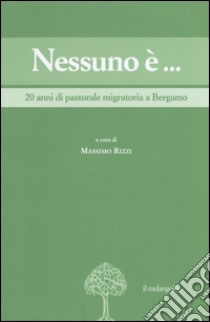 Nessuno è... 20 anni di pastorale migratoria a Bergamo libro di Rizzi M. (cur.)