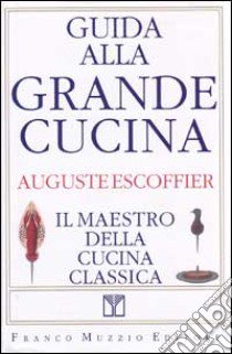 Guida alla grande cucina. Il maestro della cucina classica libro di Escoffier Auguste; Gilbert Philéas; Fetu Émile