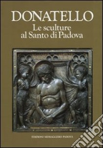 Donatello. Le sculture al Santo di Padova libro di Mazzariol Giuseppe; Dorigato Attilia