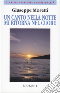 Un canto nella notte mi ritorna nel cuore libro di Moretti Giuseppe