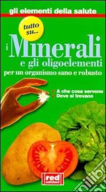 Tutto su... i minerali e gli oligoelementi. A che cosa servono, dove si trovano libro