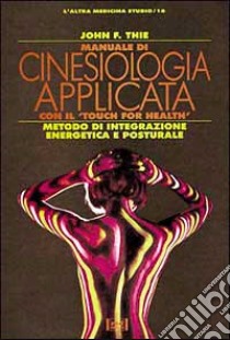 Manuale di cinesiologia applicata con il 'Touch for Health'. Metodo di integrazione posturale libro di Thie John F.