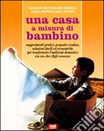 Una casa a misura di bambino. Suggerimenti pratici, proposte creative, soluzioni facili ed economiche per rendere l'ambiente domestico adatto a grandi e piccini libro di Honegger Fresco Grazia - Honegger Chiari Sara