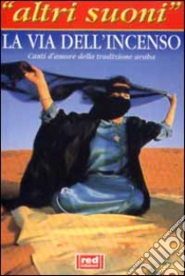 La Via dell'incenso. Canti d'amore della tradizione araba. Con CD Audio libro