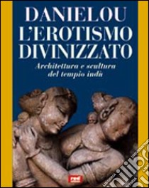 L'erotismo divinizzato. Architettura e scultura del tempio indù libro di Daniélou Alain