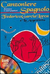 Canzoniere spagnolo. Flamenco e canti popolari. Federico Garcia Lorca e la argentinita. Con CD Audio libro