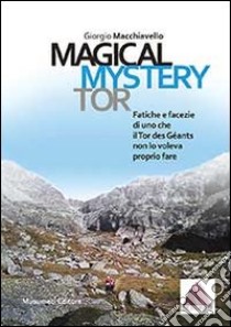 Magical Mystery Tor. Fatiche e facezie di uno che il Tor des Géants non lo voleva proprio fare libro di Macchiavello Giorgio