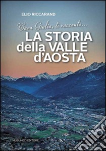 Cara Giulia, ti racconto la storia della Valle d'Aosta libro di Riccarand Elio