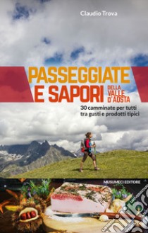 Passeggiate e sapori della Valle d'Aosta. 30 camminate per tutti tra gusti e prodotti tipici libro di Trova Claudio