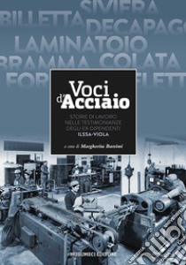 Voci d'acciaio. Storie di lavoro nelle testimonianze degli ex dipendenti ILSSA V libro di Barsimi Margherita