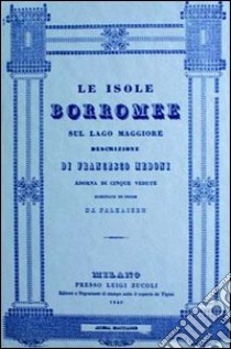 Le isole Borromee sul Lago Maggiore (rist. anast. Milano, 1840) libro di Medoni Francesco