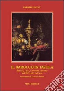 Il Barocco in tavola. Ricette, fasti, curiosità storiche del Seicento italiano libro di Riccio Raffaele