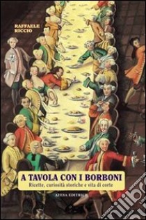 A tavola con i Borboni. Ricette, curiosità storiche e vita di corte libro di Riccio Raffaele