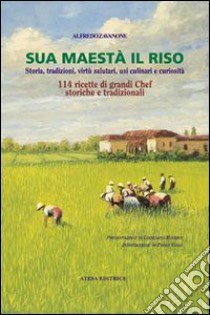 Sua maestà il riso. Storia, tradizioni, virtù salutari, usi culinari e curiosità libro di Zavanone Alfredo