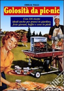 Golosità da pic-nic. Ricette ideali anche per pranzi in giardino, feste giovani, buffet e cene in piedi libro di Valli Emilia