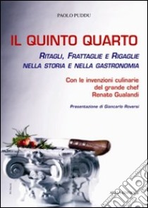 Il quinto quarto. Ritagli, frattaglie, rigaglie nella storia della gastronomia. Con le ricette del grande chef Renato Gualandi libro di Puddu Paolo