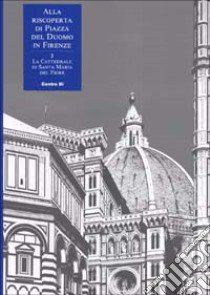 Alla riscoperta di piazza del Duomo in Firenze. Vol. 2: La Cattedrale di Santa Maria del Fiore libro di Verdon T. (cur.)